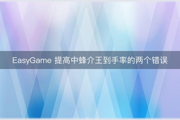 EasyGame 提高中蜂介王到手率的两个错误